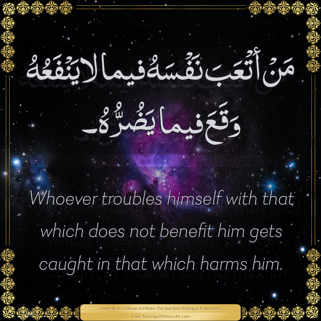 Whoever troubles himself with that which does not benefit him gets caught...